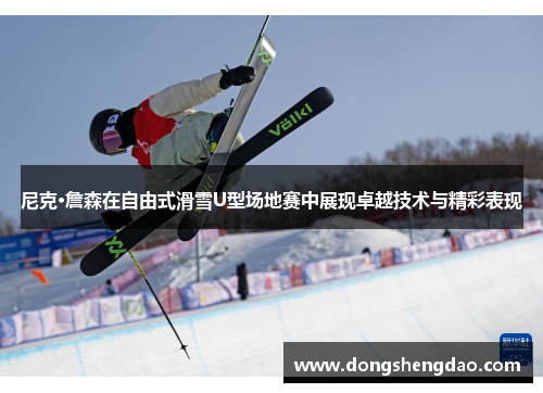 尼克·詹森在自由式滑雪U型场地赛中展现卓越技术与精彩表现