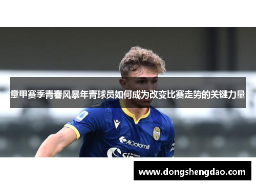 意甲赛季青春风暴年青球员如何成为改变比赛走势的关键力量