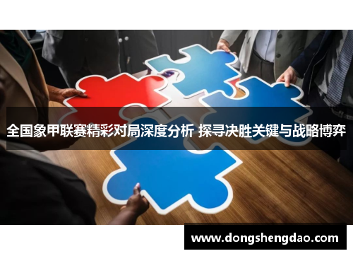 全国象甲联赛精彩对局深度分析 探寻决胜关键与战略博弈