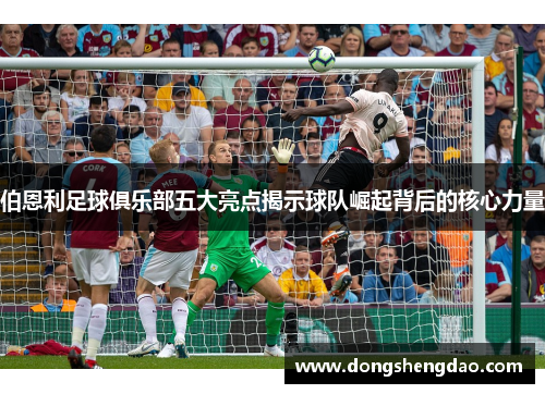 伯恩利足球俱乐部五大亮点揭示球队崛起背后的核心力量