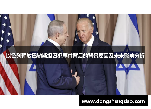 以色列释放巴勒斯坦囚犯事件背后的背景原因及未来影响分析