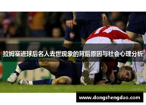 拉姆塞进球后名人去世现象的背后原因与社会心理分析