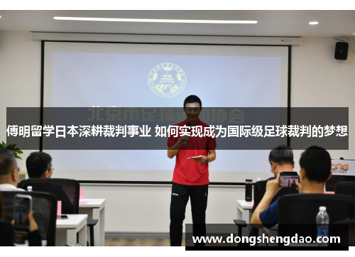 傅明留学日本深耕裁判事业 如何实现成为国际级足球裁判的梦想
