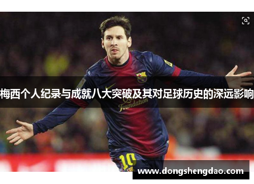 梅西个人纪录与成就八大突破及其对足球历史的深远影响