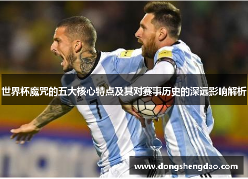 世界杯魔咒的五大核心特点及其对赛事历史的深远影响解析