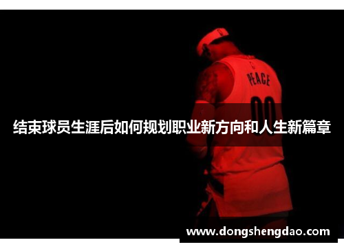 结束球员生涯后如何规划职业新方向和人生新篇章