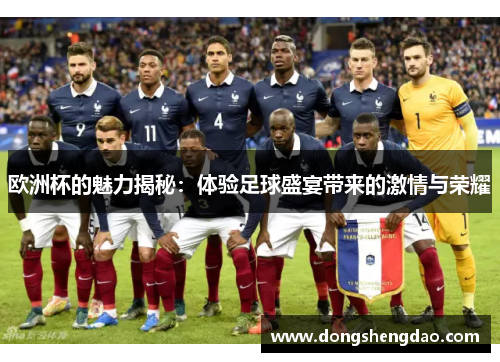 欧洲杯的魅力揭秘:体验足球盛宴带来的激情与荣耀 欧洲杯的魅力揭秘:体验足球盛宴带来的激情与荣耀