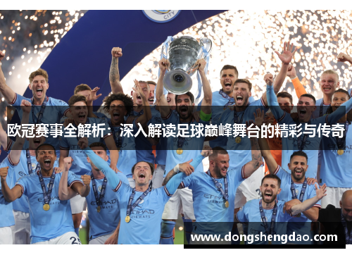 欧冠赛事全解析:深入解读足球巅峰舞台的精彩与传奇 欧冠赛事全解析:深入解读足球巅峰舞台的精彩与传奇